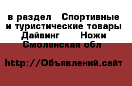  в раздел : Спортивные и туристические товары » Дайвинг »  » Ножи . Смоленская обл.